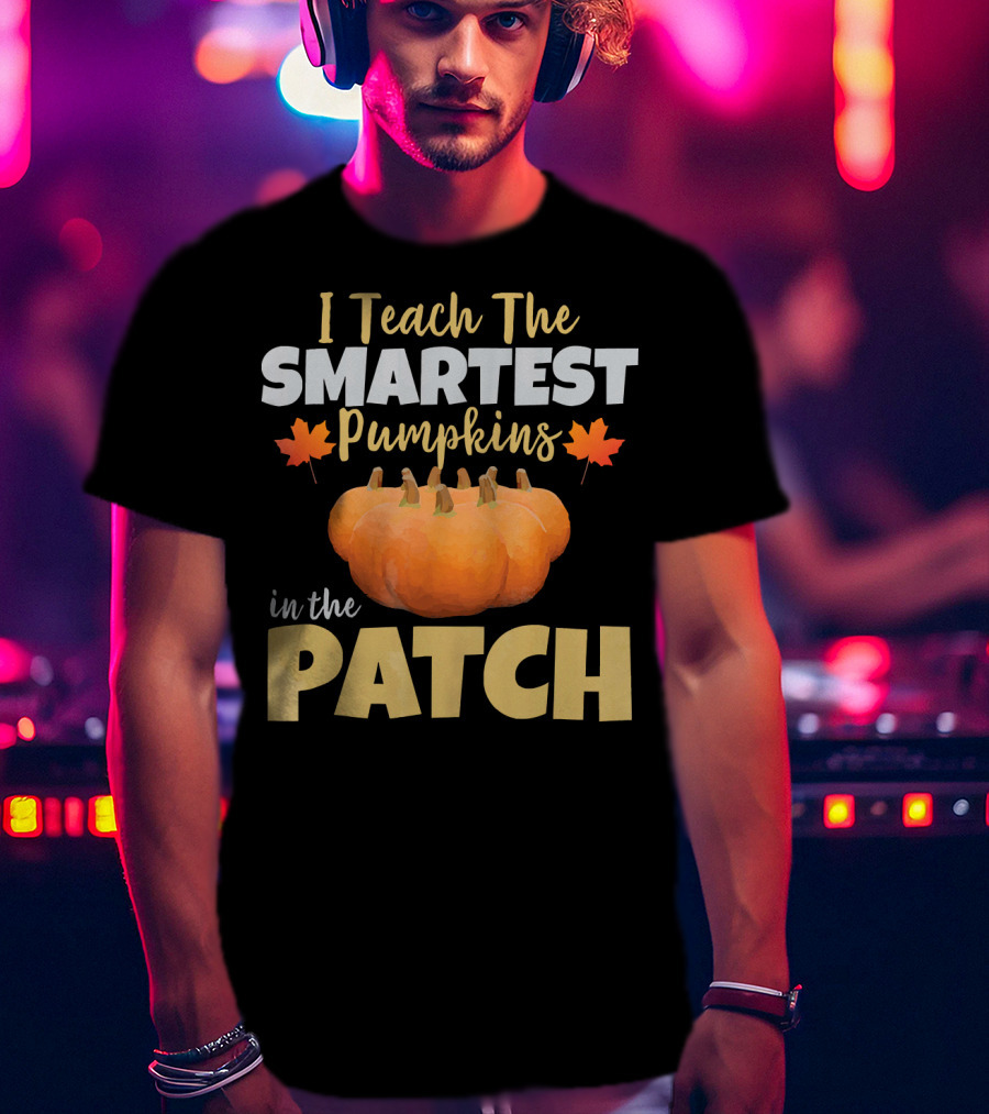 I Teach The Smartest Pumpkins In The Patch T-Shirt