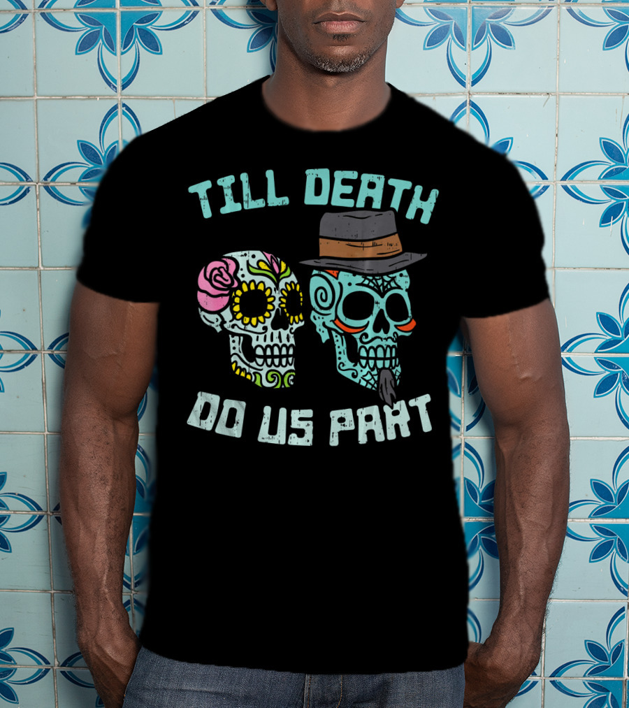 Till Death Do Us Part Sugar Skulls Hat Flower T-Shirt