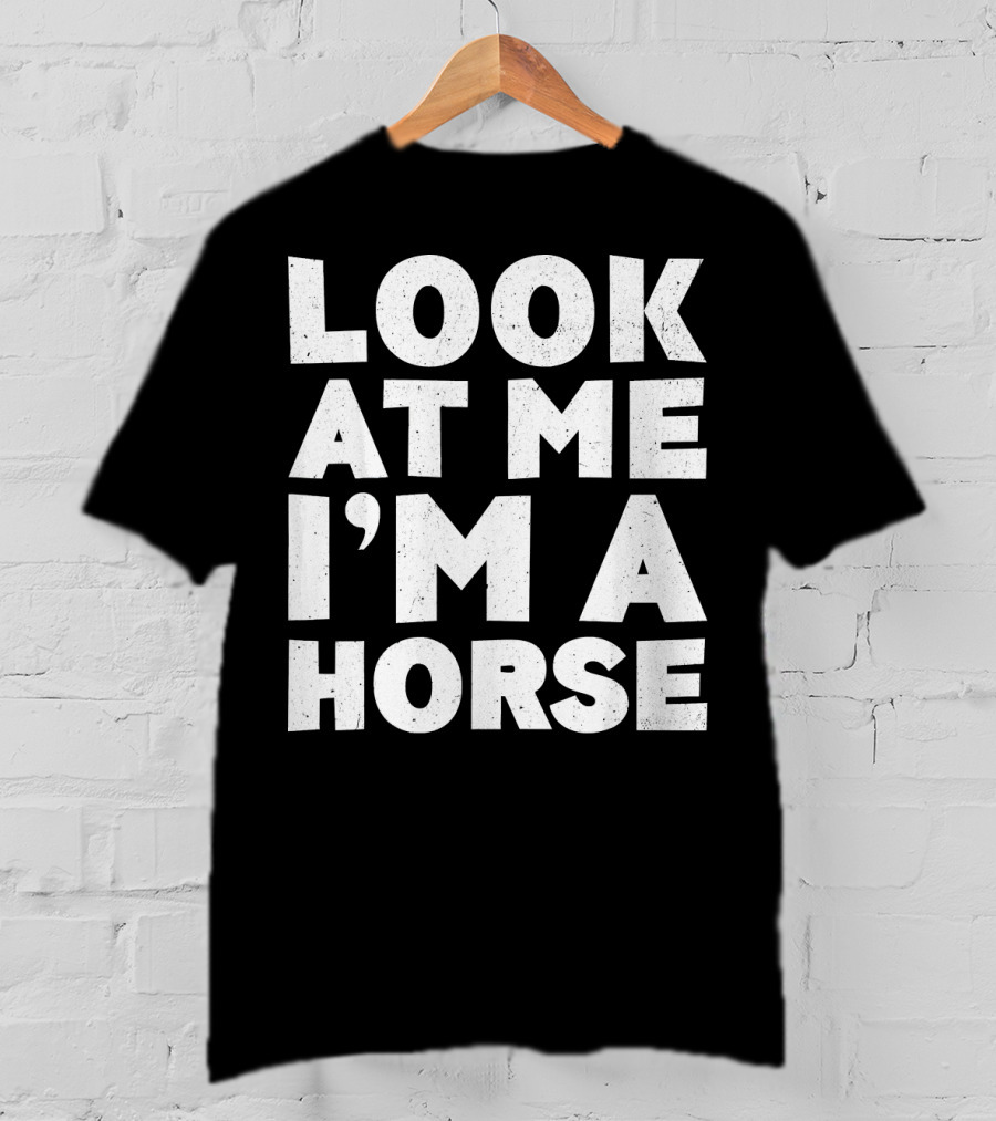 Look At ME I'm A Horse T-Shirt