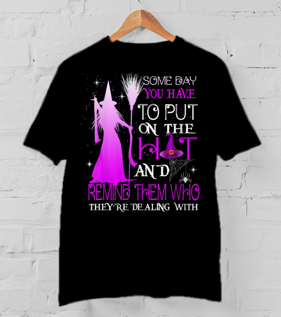 Some Day You Have To Put On The Hat And Remind Them Who They're Dealing T-Shirt