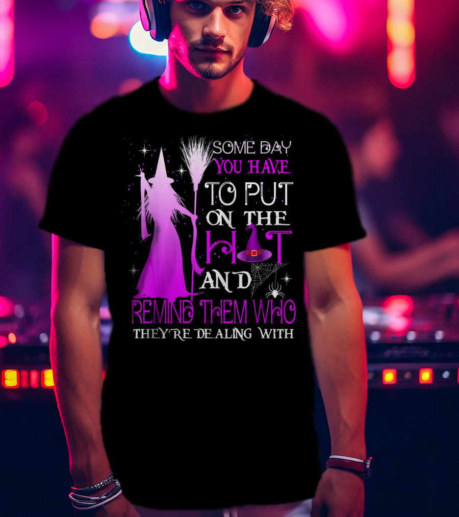 Some Day You Have To Put On The Hat And Remind Them Who They're Dealing T-Shirt
