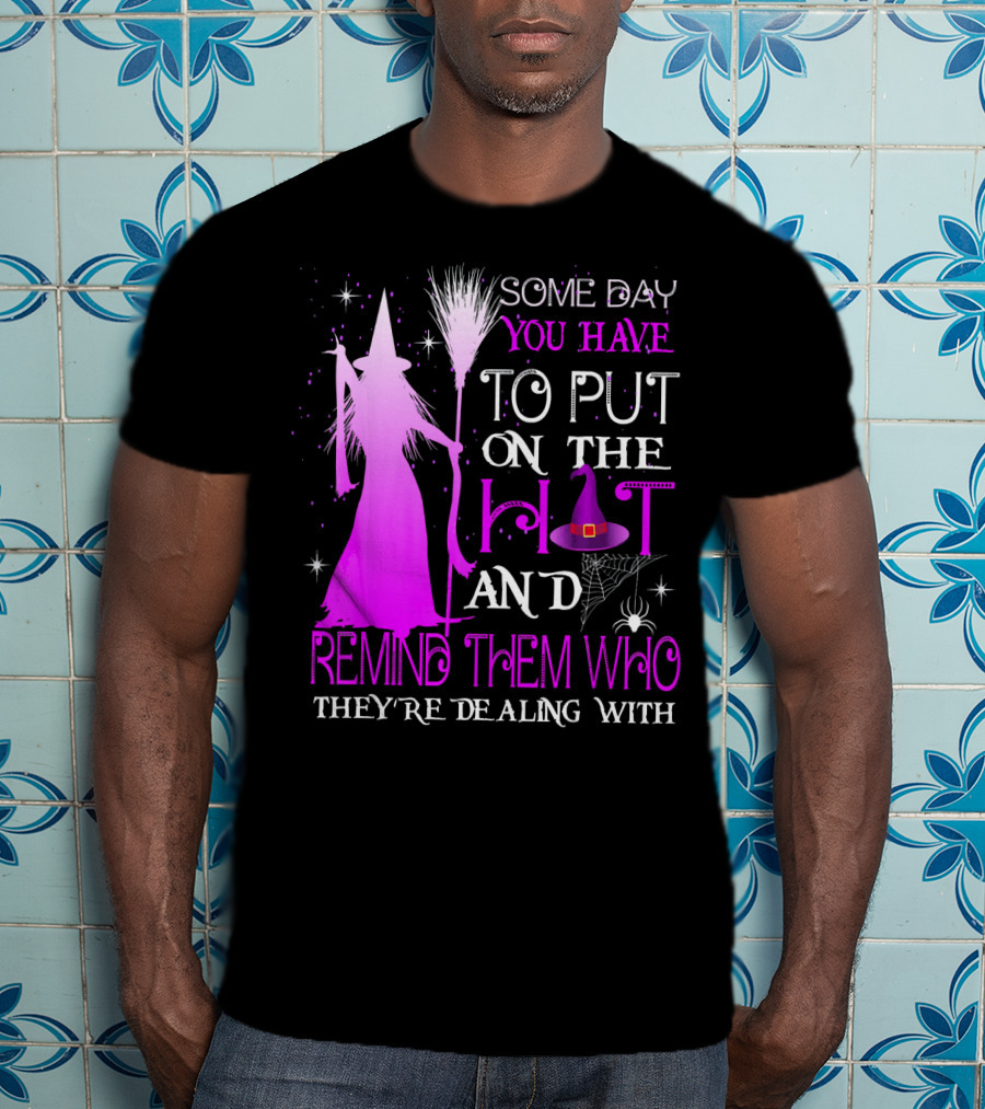 Some Day You Have To Put On The Hat And Remind Them Who They're Dealing T-Shirt