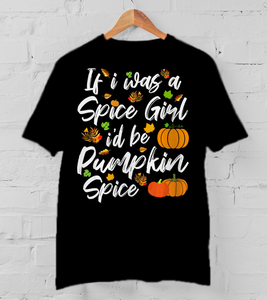 If I Was A Spice Girl I'd Be Pumpkin Spice Autumn Leaves Pumpkins T-Shirt