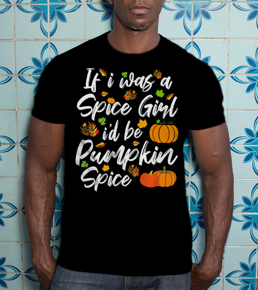 If I Was A Spice Girl I'd Be Pumpkin Spice Autumn Leaves Pumpkins T-Shirt