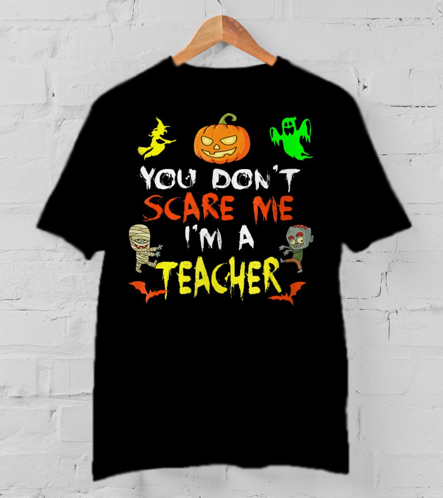 You Don't Scare Me I'm A Teacher Halloween Ghost Witch Pumpkin Mummy Zombie T-Shirt