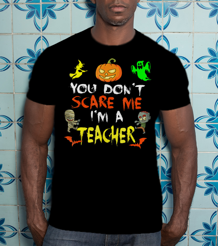 You Don't Scare Me I'm A Teacher Halloween Ghost Witch Pumpkin Mummy Zombie T-Shirt