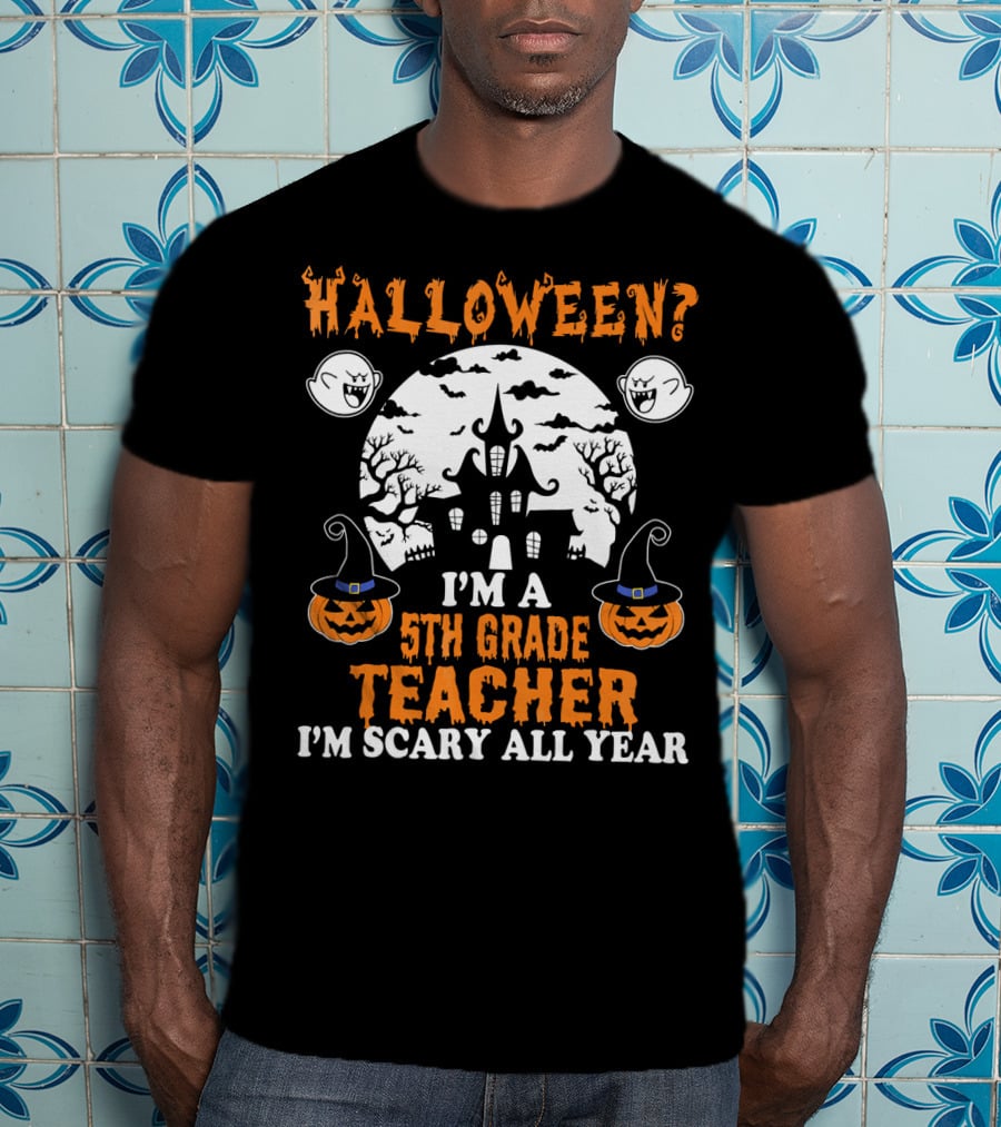 Halloween? I'm A 5th Grade Teacher I'm Scary All Year With Haunted House, Ghosts, And Pumpkin Decorations T-Shirt