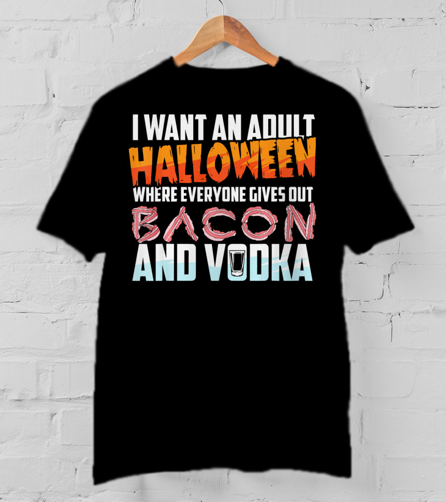 I Want An Adult Halloween Where Everyone Gives Out Bacon And Vodka T-Shirt