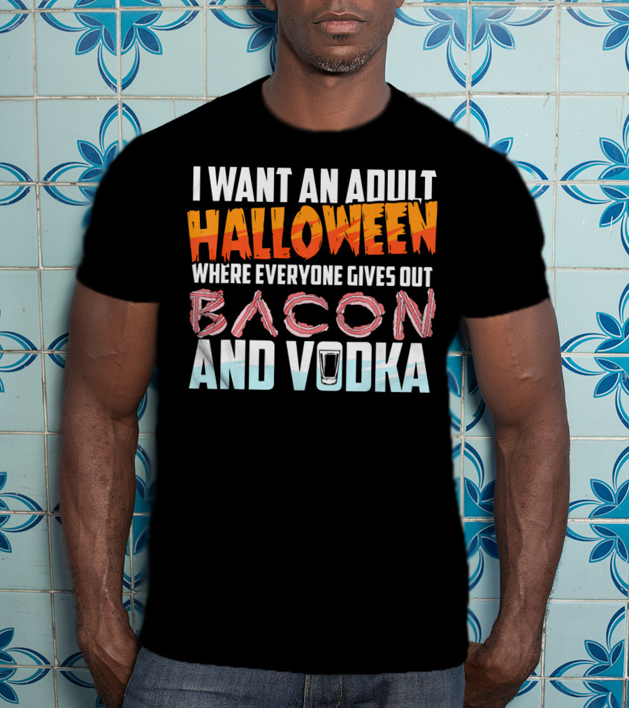 I Want An Adult Halloween Where Everyone Gives Out Bacon And Vodka T-Shirt