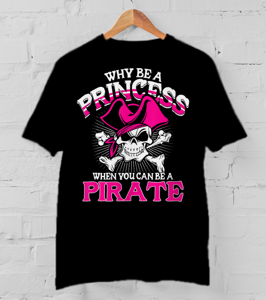 Why Be A Princess When You Can Be A Pirate Skull And Crossbones Pink Hat T-Shirt