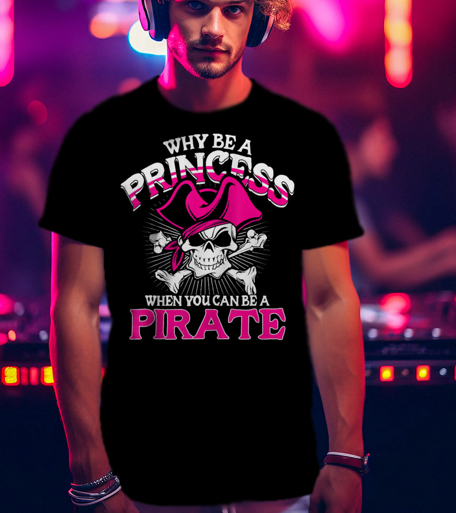 Why Be A Princess When You Can Be A Pirate Skull And Crossbones Pink Hat T-Shirt