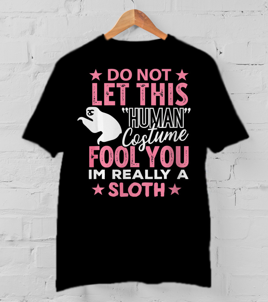Do Not Let This Human Costume Fool You I'm Really A Sloth T-Shirt