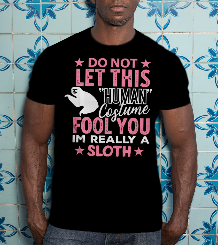 Do Not Let This Human Costume Fool You I'm Really A Sloth T-Shirt