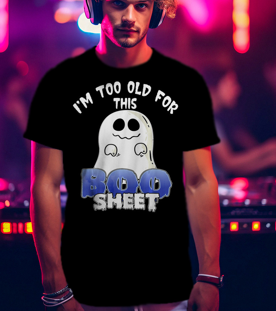 I'm Too Old For This Boo Sheet Funny Ghost Halloween T-Shirt