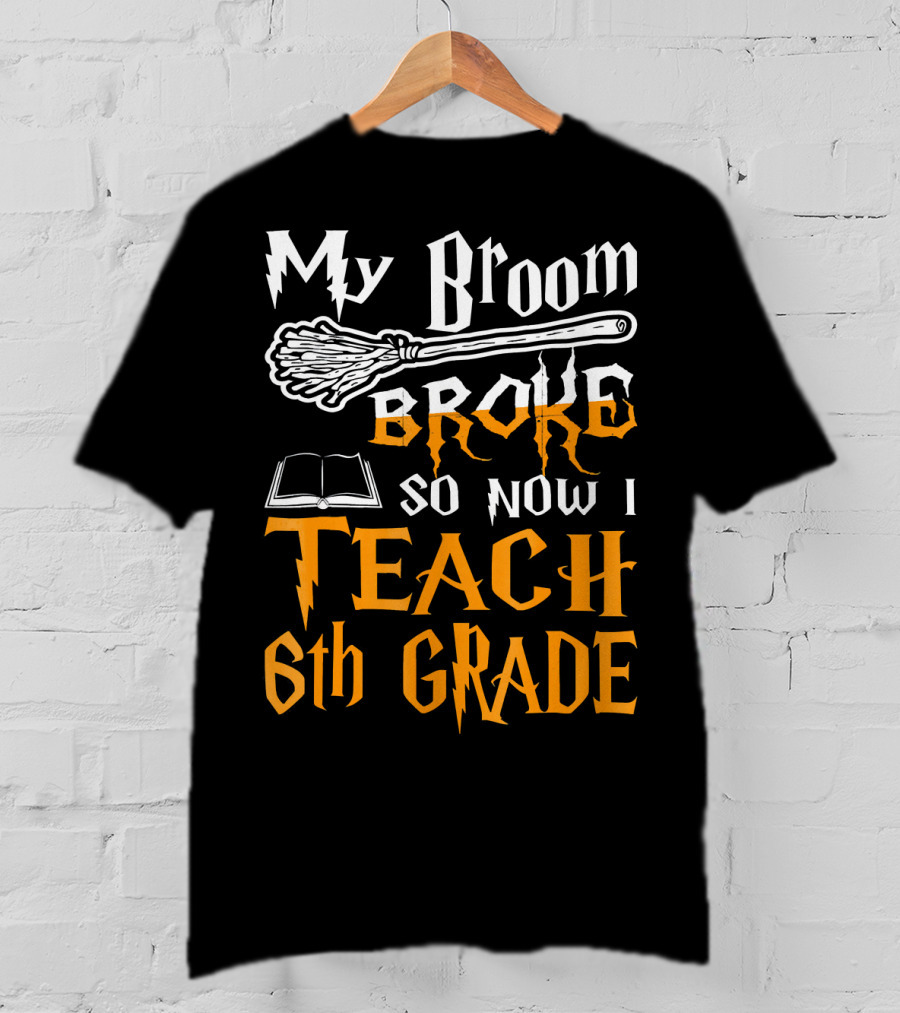 My Broom Broke So Now I Teach 6th Grade Wizard School T-Shirt