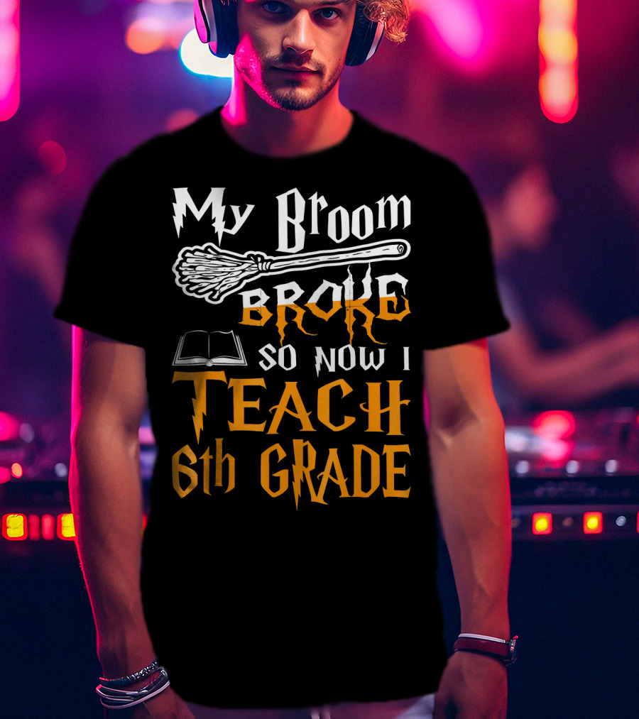 My Broom Broke So Now I Teach 6th Grade Wizard School T-Shirt