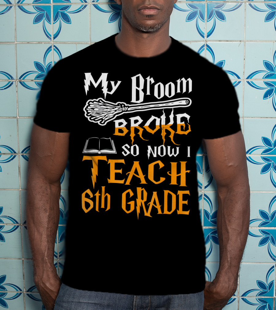 My Broom Broke So Now I Teach 6th Grade Wizard School T-Shirt