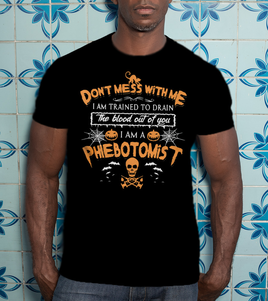 Don't Mess With Me I Am Trained To Drain The Blood Out Of You I Am A Phlebotomist Halloween T-Shirt