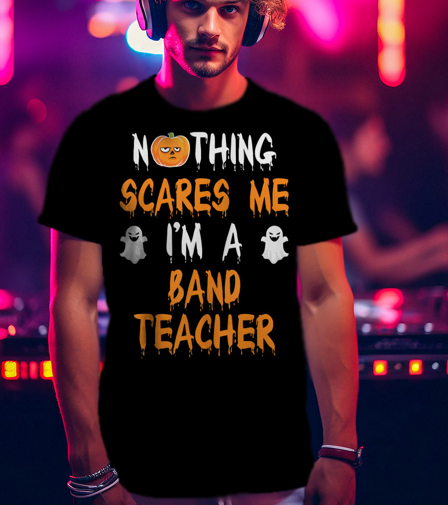 Nothing Scares Me I'm A Band Teacher T-Shirt