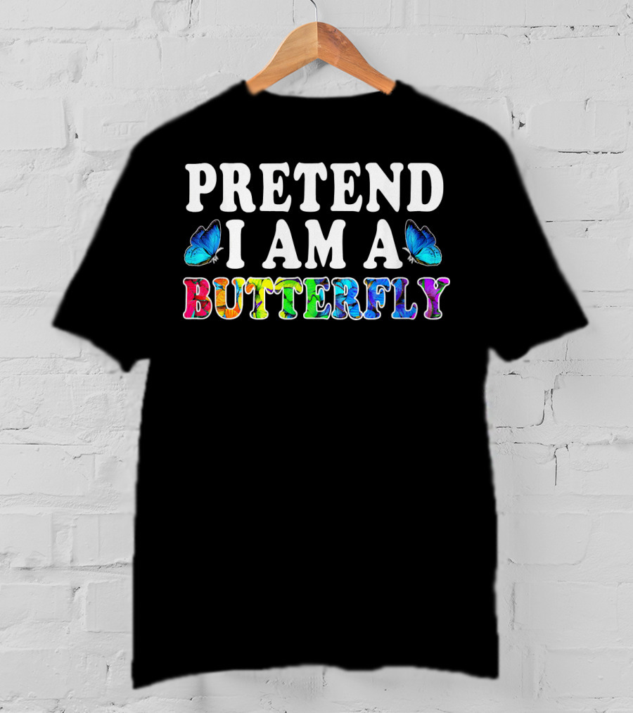 PRETEND I AM A BUTTERFLY Colorful Text With Blue Butterflies T-Shirt