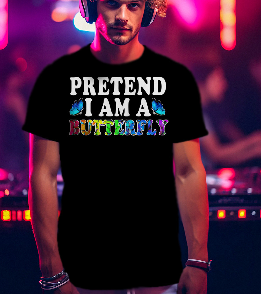 PRETEND I AM A BUTTERFLY Colorful Text With Blue Butterflies T-Shirt