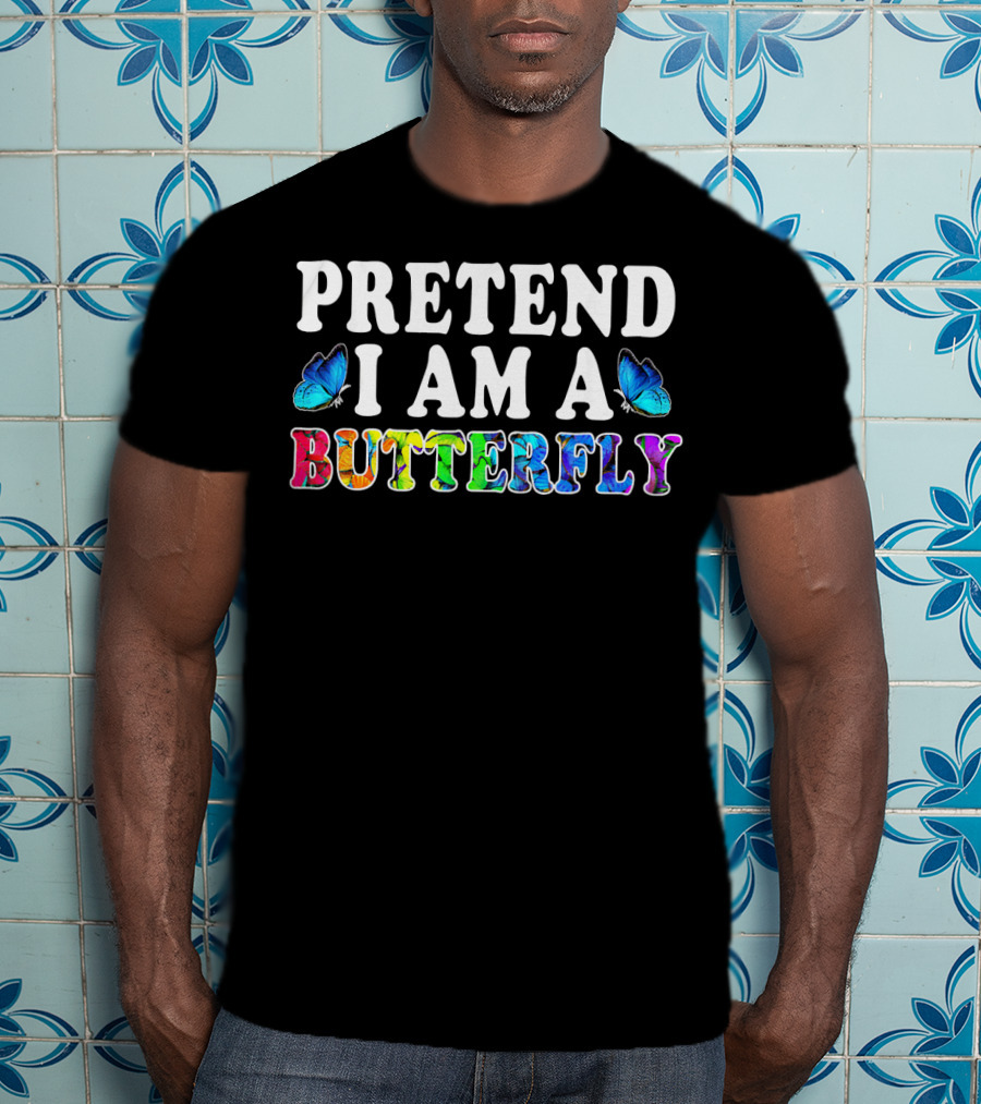 PRETEND I AM A BUTTERFLY Colorful Text With Blue Butterflies T-Shirt