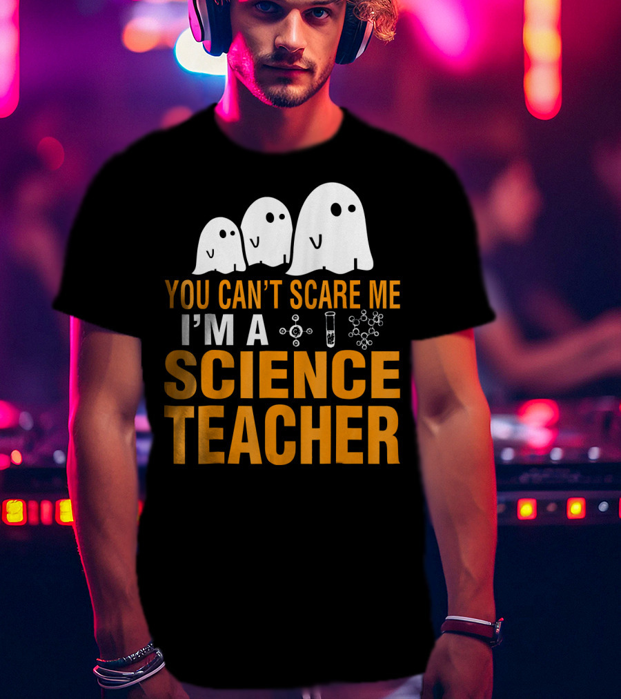 You Can't Scare Me I'm A Science Teacher Ghosts Molecule Test Tube Chemistry Elements T-Shirt