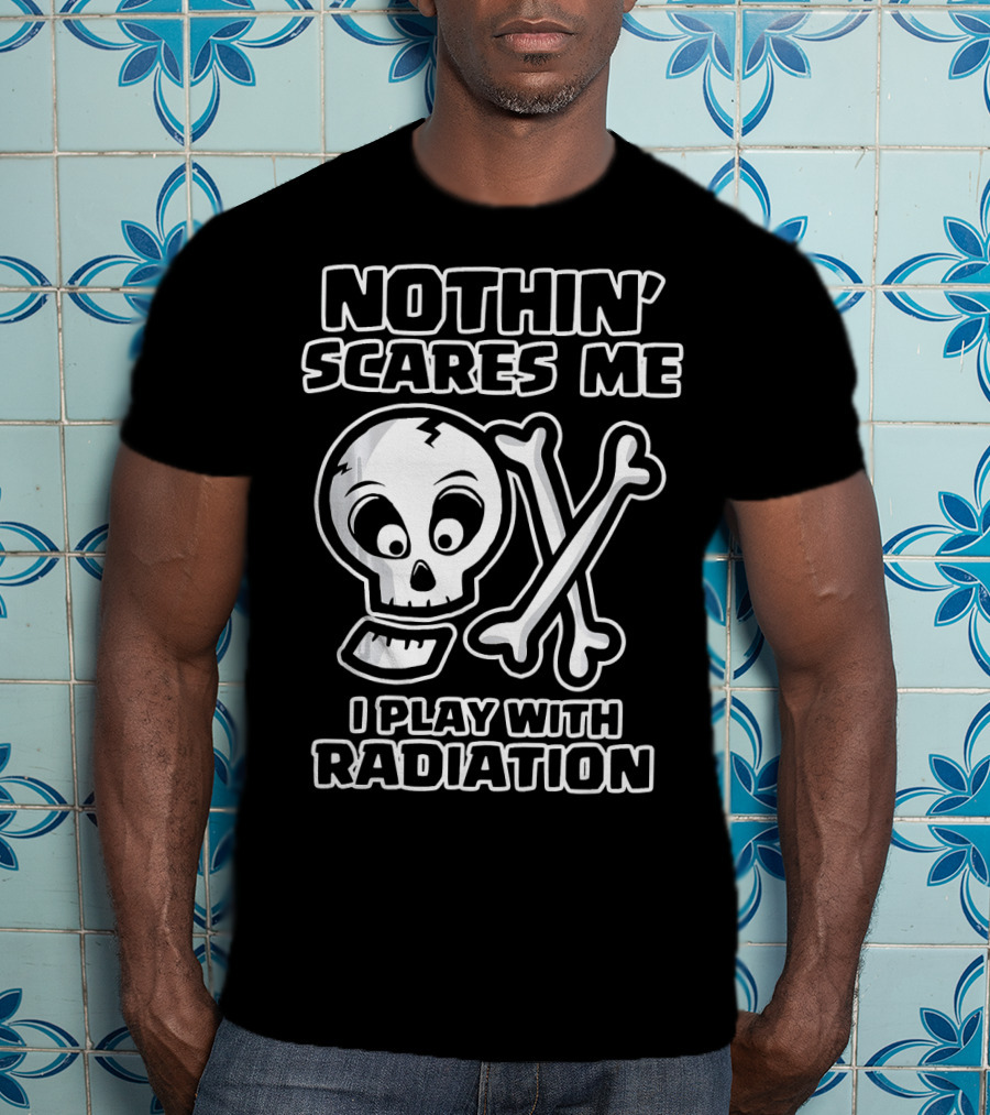 Nothin' Scares Me I Play With Radiation Funny Radiology Tech X Ray Radi T-Shirt