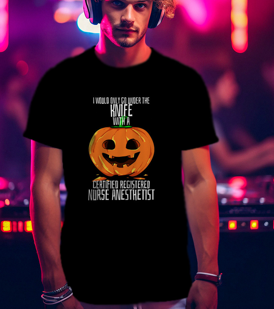 I Would Only Go Under The Knife With A Certified Registered Nurse Anesthetist Halloween Pumpkin T-Shirt