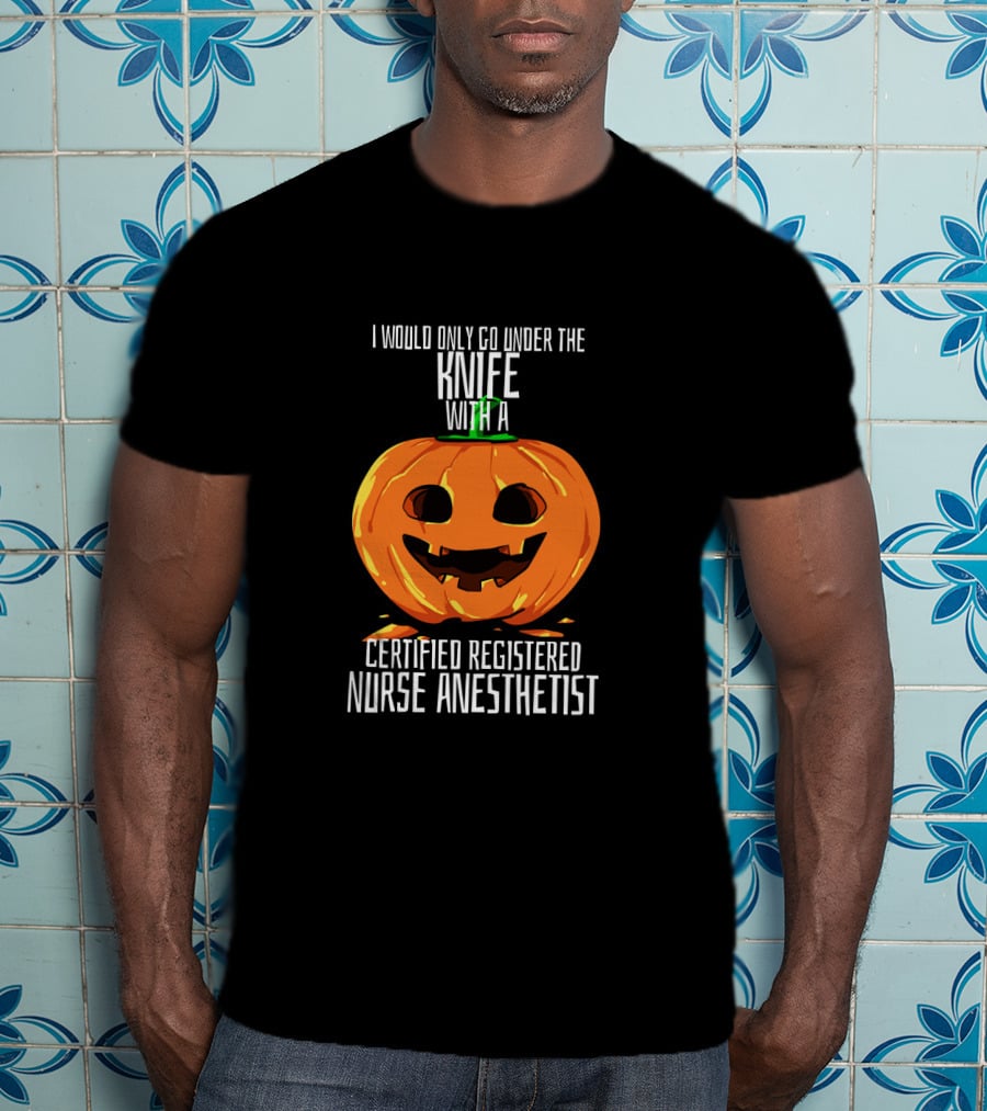 I Would Only Go Under The Knife With A Certified Registered Nurse Anesthetist Halloween Pumpkin T-Shirt