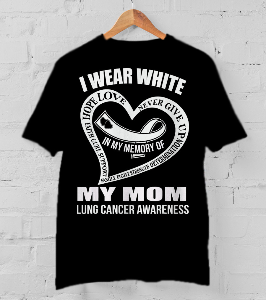 I Wear White Love Support Strength IN My Memory Of My Mom Lung Cancer Awareness T-Shirt