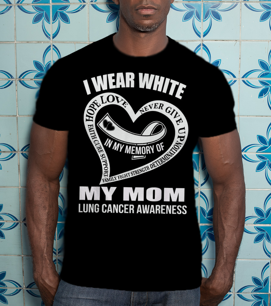 I Wear White Love Support Strength IN My Memory Of My Mom Lung Cancer Awareness T-Shirt