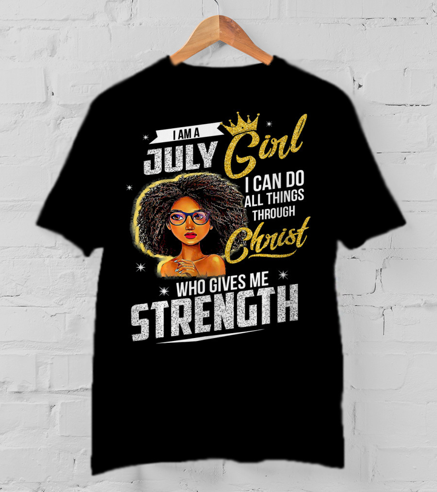 I Am A July Girl I Can Do All Things Through Christ Who Gives Me Strength T-Shirt