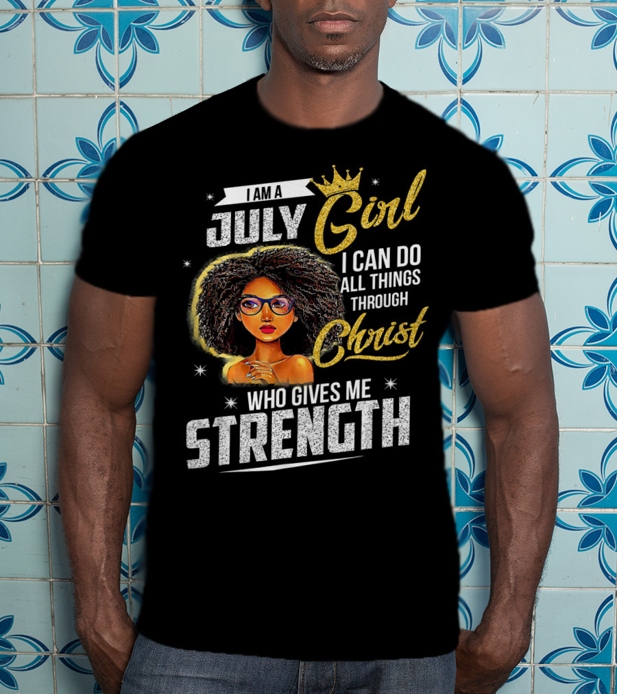 I Am A July Girl I Can Do All Things Through Christ Who Gives Me Strength T-Shirt