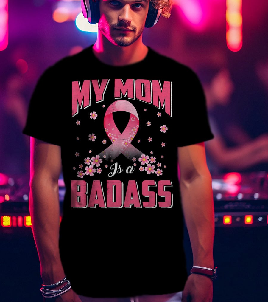 My Mom Is A Badass Breast Cancer Awareness Pink Ribbon Flowers T-Shirt