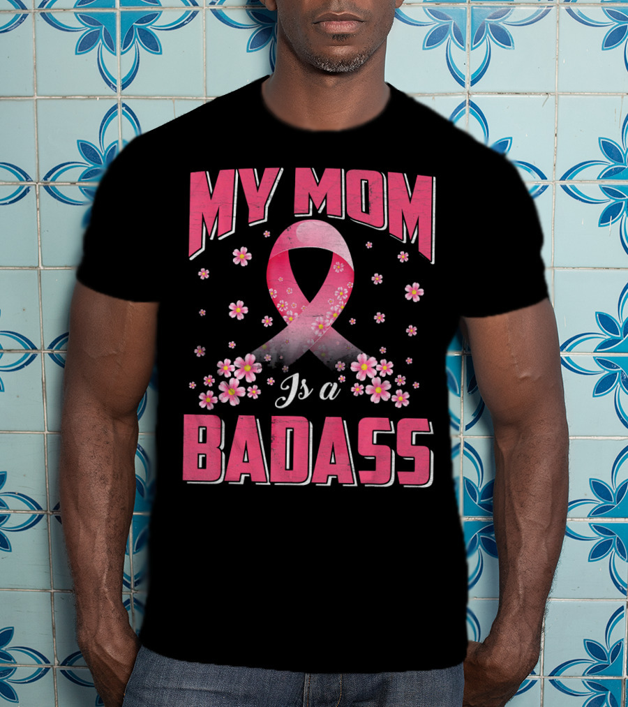 My Mom Is A Badass Breast Cancer Awareness Pink Ribbon Flowers T-Shirt