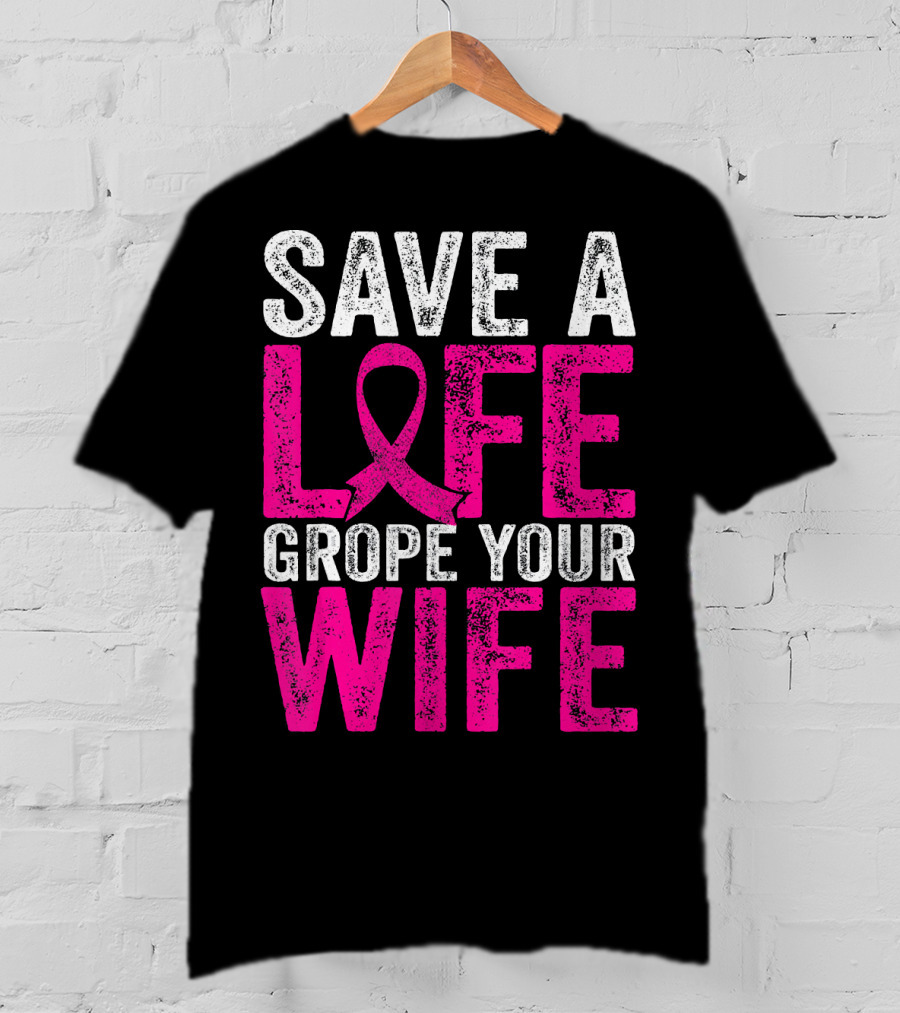 Save A Life Grope Your Wife Breast Cancer Awareness Pink T-Shirt