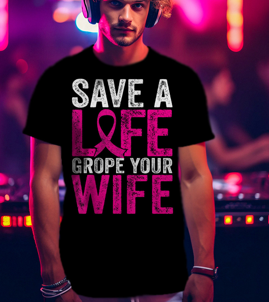 Save A Life Grope Your Wife Breast Cancer Awareness Pink T-Shirt