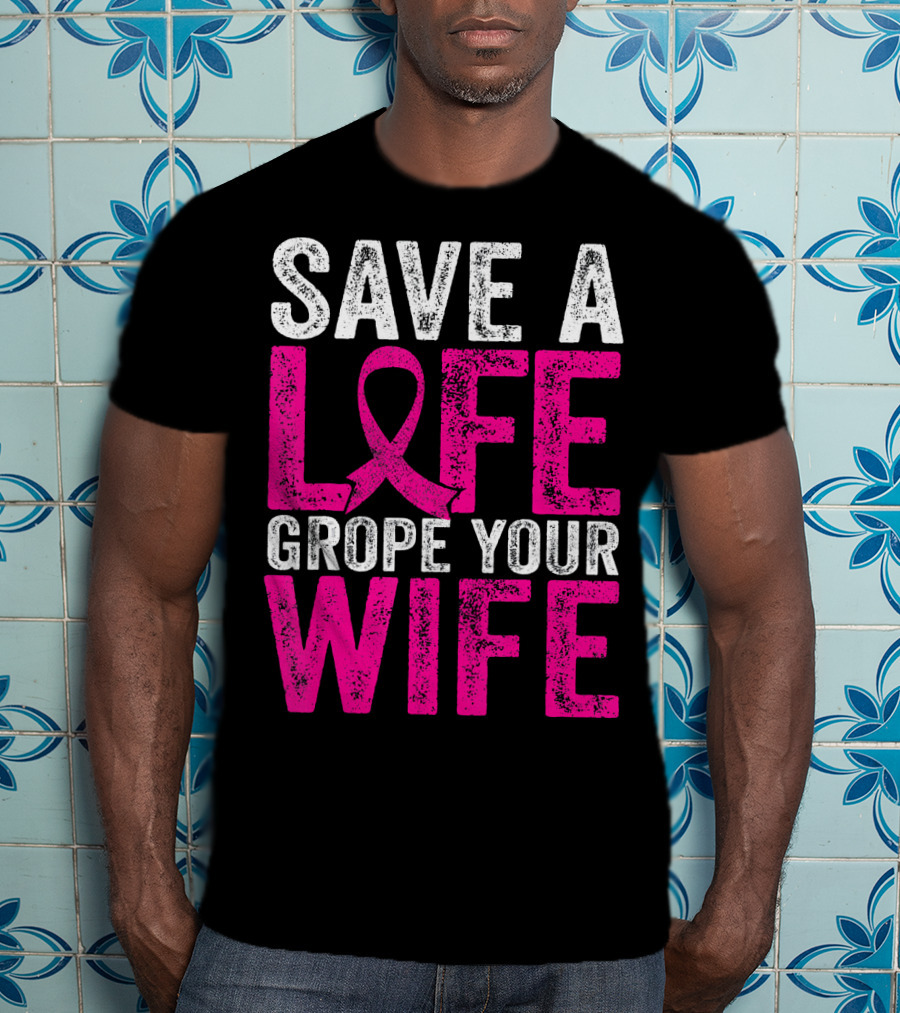 Save A Life Grope Your Wife Breast Cancer Awareness Pink T-Shirt