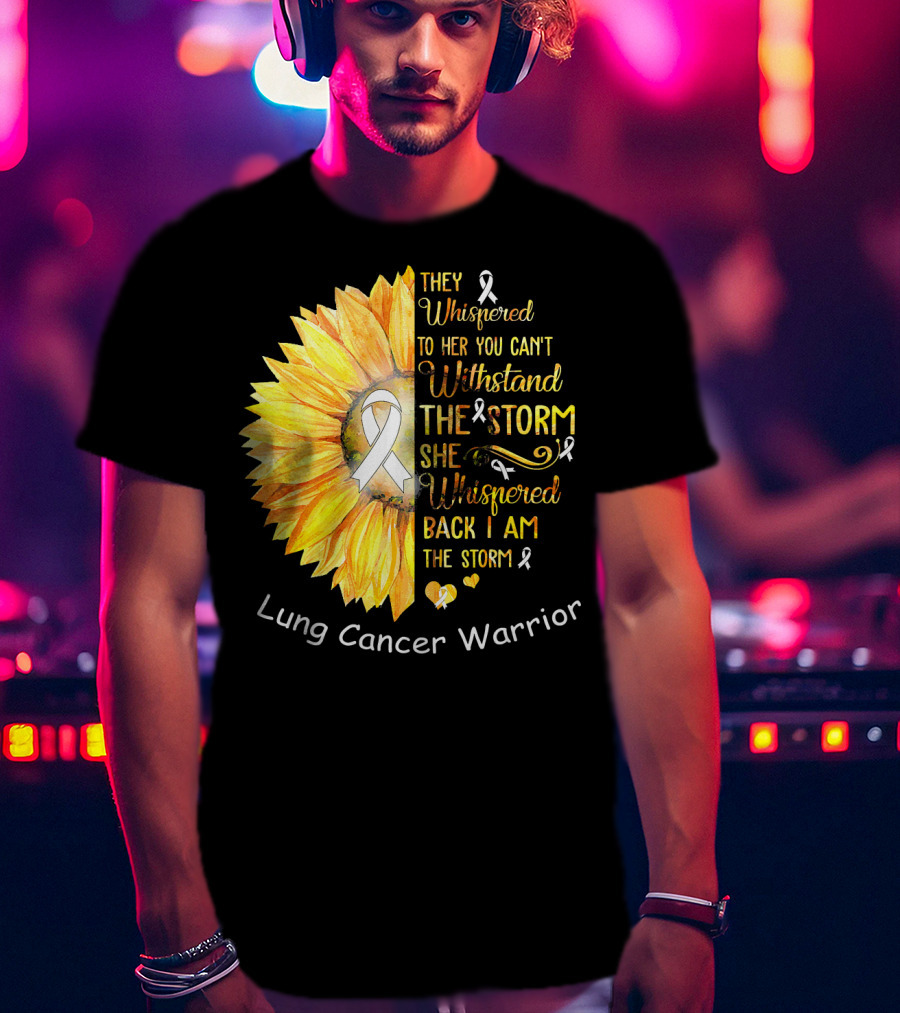 They Whispered To Her You Can't Withstand The Storm She Whispered Back I Am The Storm Lung Cancer Warrior T-Shirt