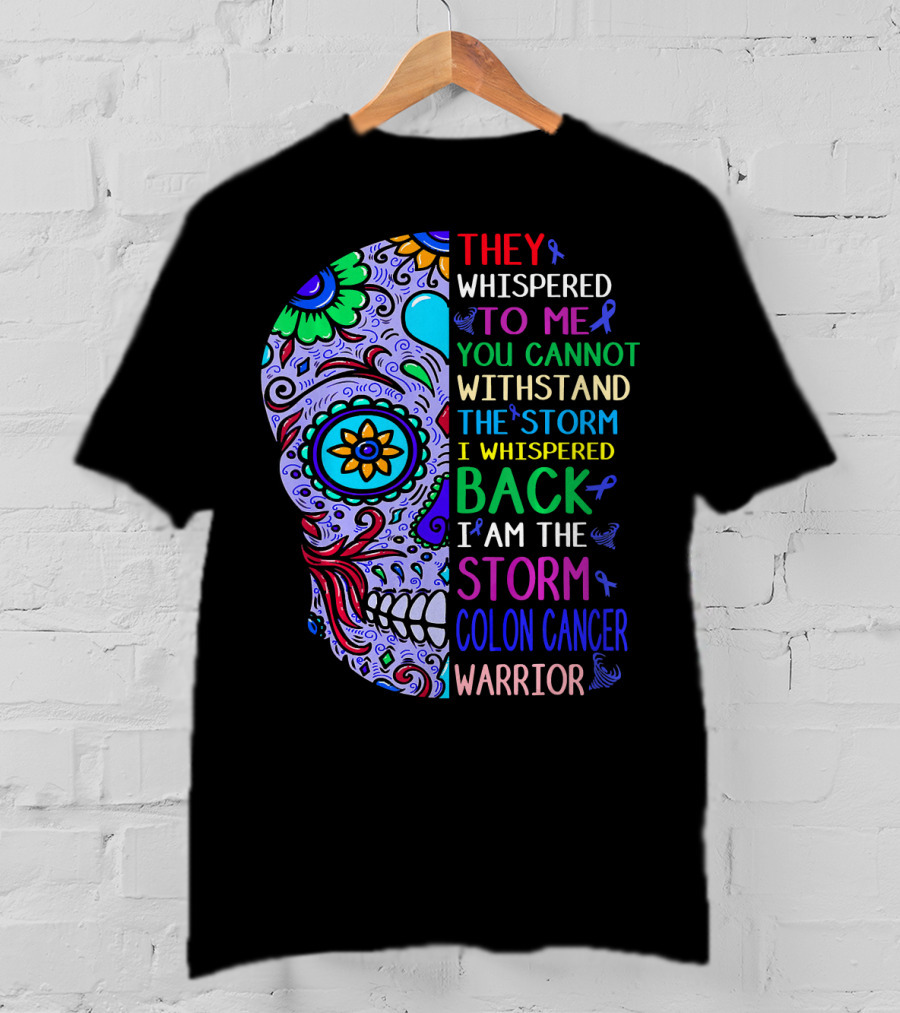 They Whispered To Me You Cannot Withstand The Storm I Whispered Back I Am The Storm Colon Cancer Warrior T-Shirt