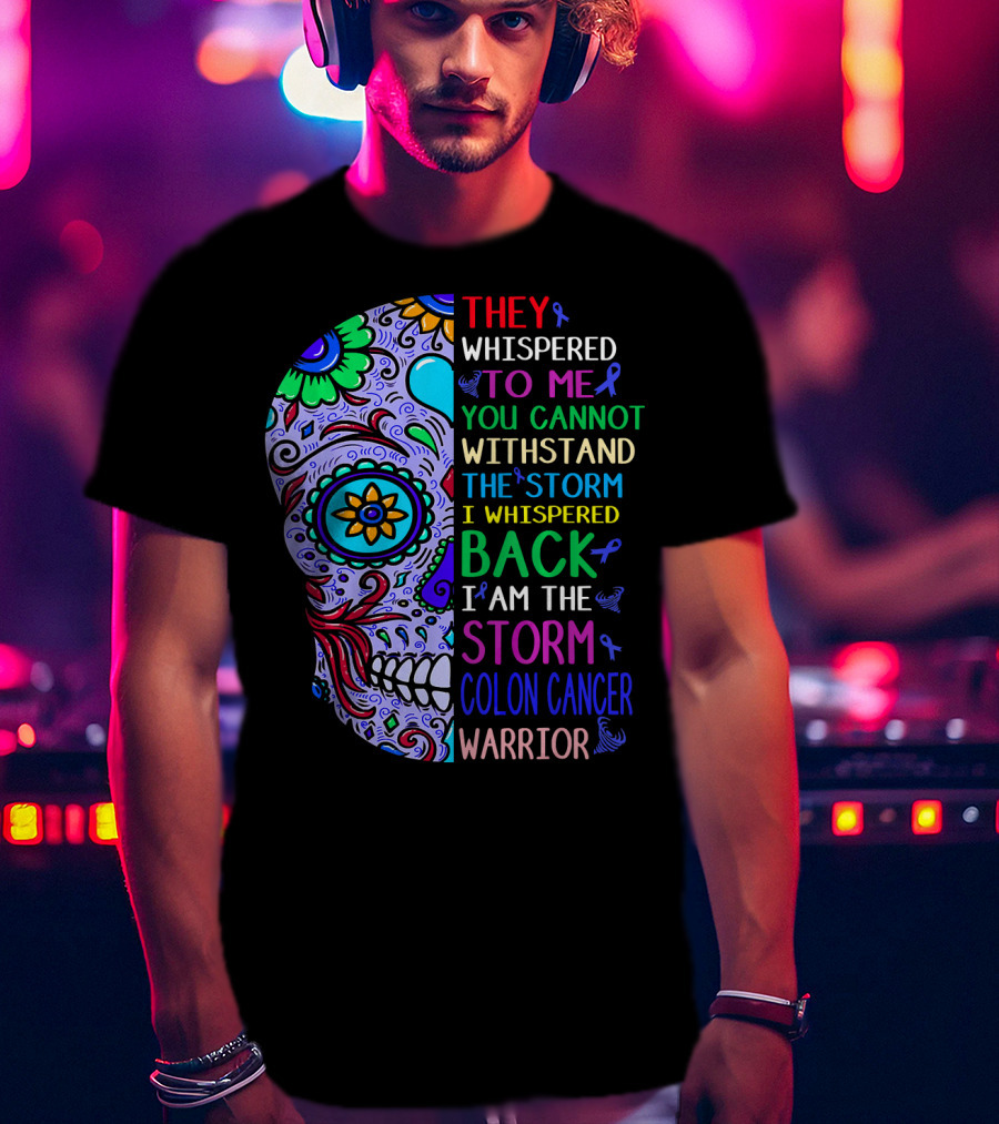 They Whispered To Me You Cannot Withstand The Storm I Whispered Back I Am The Storm Colon Cancer Warrior T-Shirt
