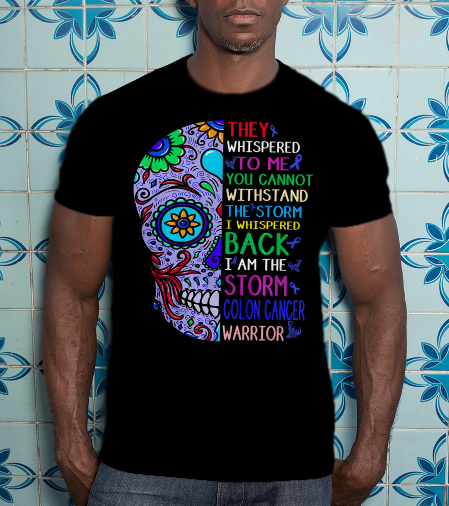 They Whispered To Me You Cannot Withstand The Storm I Whispered Back I Am The Storm Colon Cancer Warrior T-Shirt