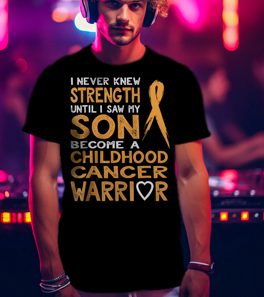 I Never Knew Strength Until I Saw My Son Become A Childhood Cancer Warrior T-Shirt