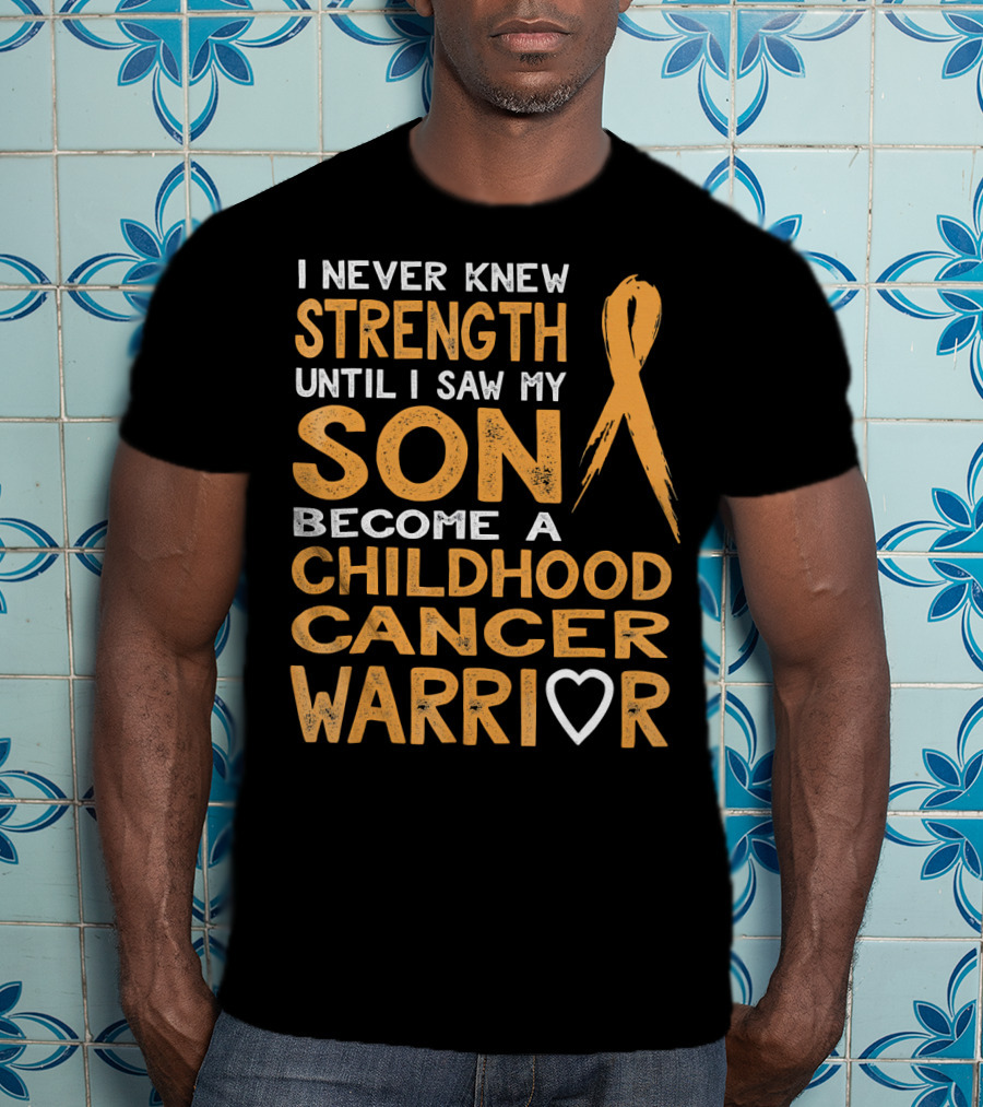 I Never Knew Strength Until I Saw My Son Become A Childhood Cancer Warrior T-Shirt