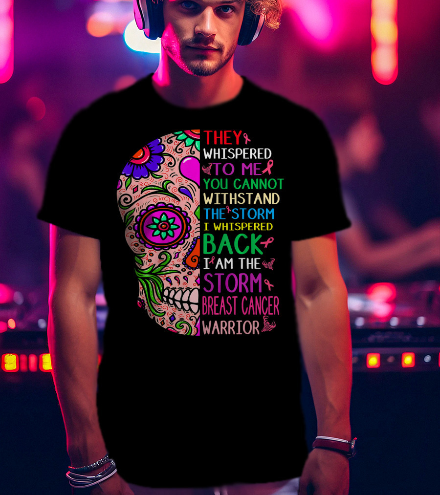 They Whispered To ME You Cannot Withstand The Storm I Whispered Back I Am The Storm Breast Cancer Warrior T-Shirt