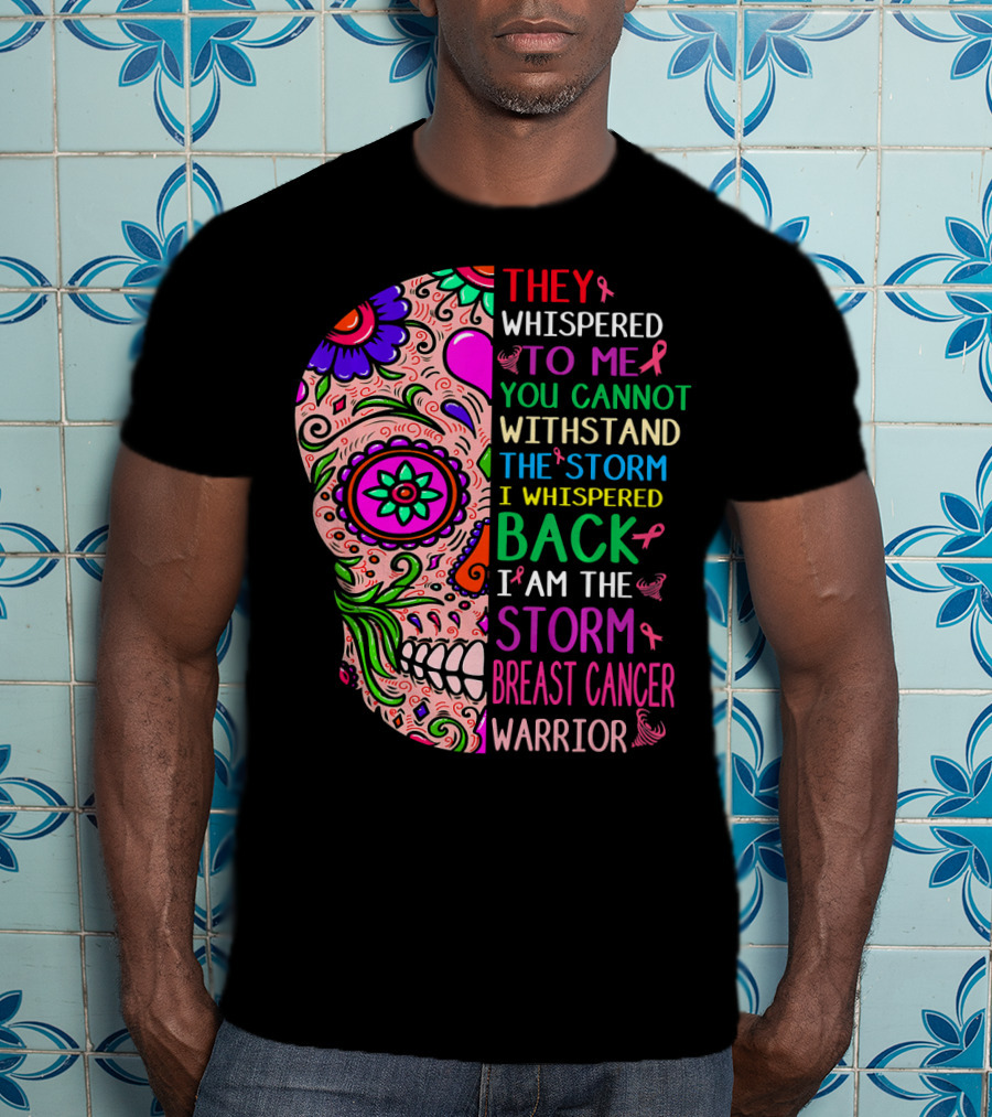 They Whispered To ME You Cannot Withstand The Storm I Whispered Back I Am The Storm Breast Cancer Warrior T-Shirt