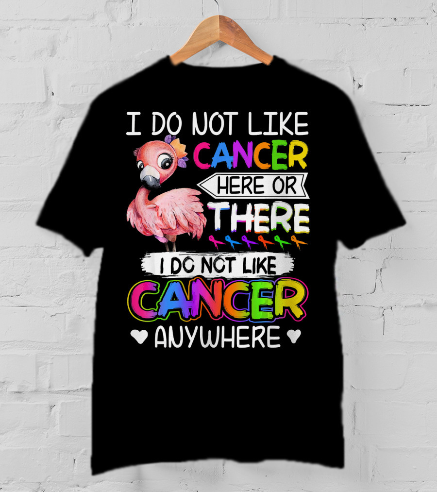 I Do Not Like Cancer Here Or There I Do Not Like Cancer Anywhere Flamingo Rainbow Ribbons T-Shirt