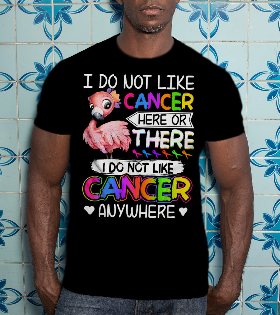 I Do Not Like Cancer Here Or There I Do Not Like Cancer Anywhere Flamingo Rainbow Ribbons T-Shirt
