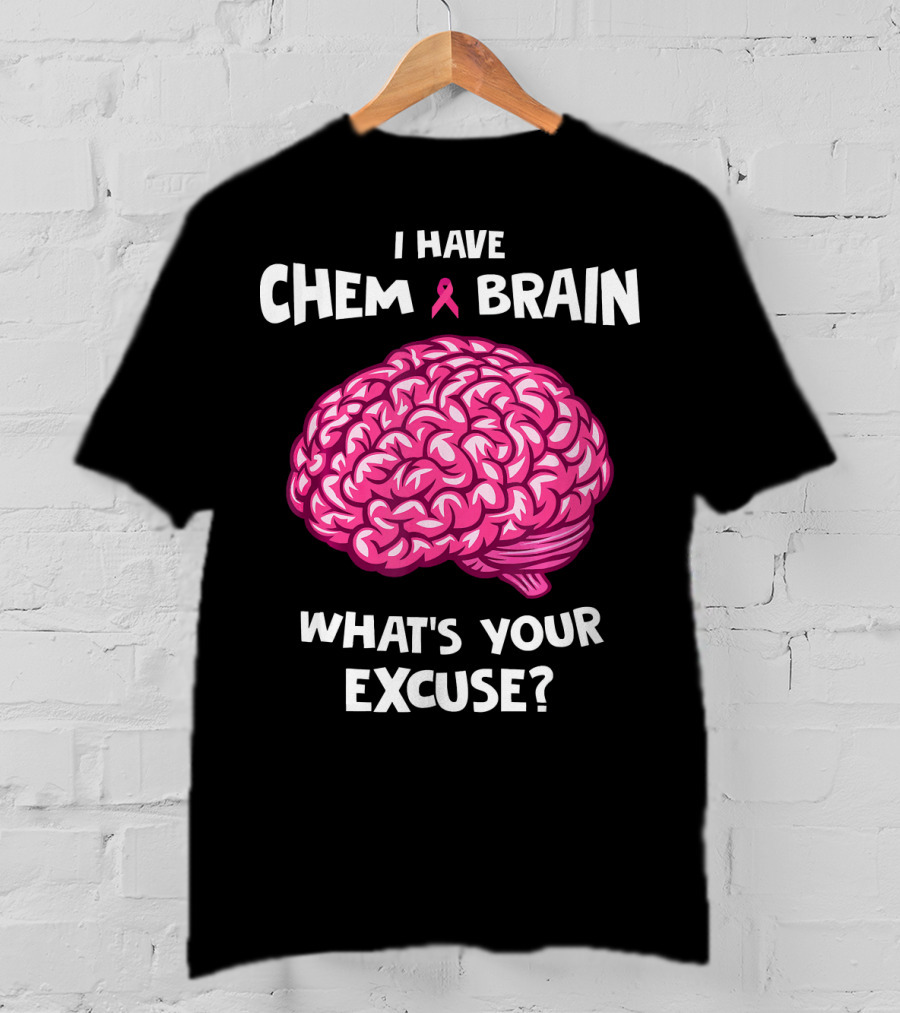 I Have Chemo Brain Breast Cancer Awareness What’s Your Excuse T-Shirt